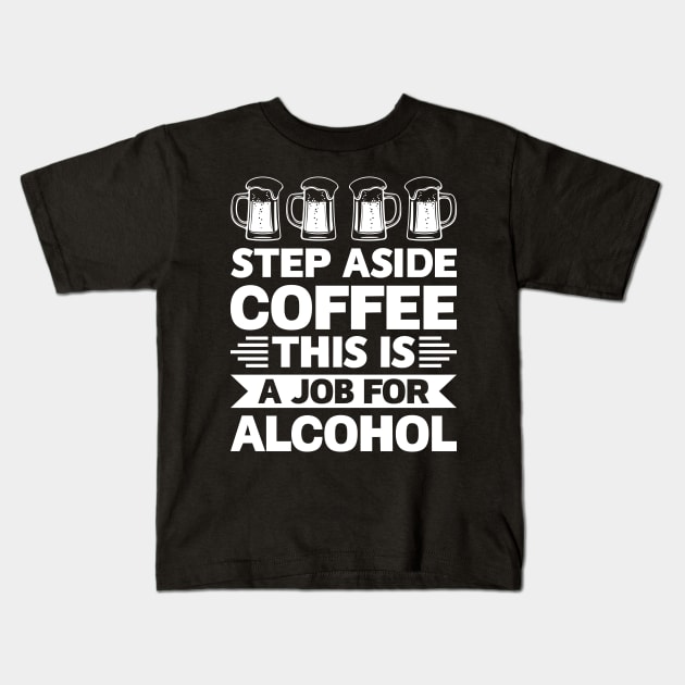 Step aside coffee this is a job for alcohol - Funny Hilarious Meme Satire Simple Black and White Beer Lover Gifts Presents Quotes Sayings Kids T-Shirt by Arish Van Designs